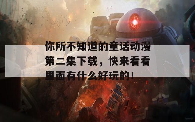 你所不知道的童话动漫第二集下载，快来看看里面有什么好玩的！