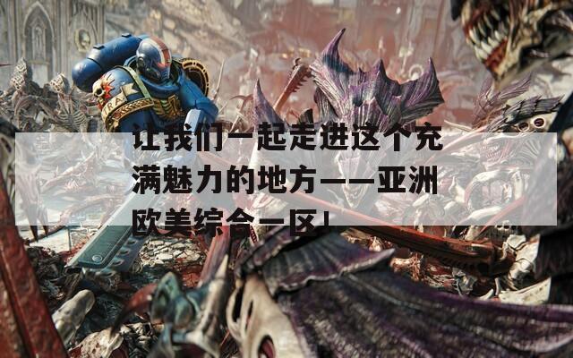 让我们一起走进这个充满魅力的地方——亚洲欧美综合一区！