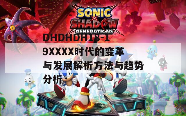DHDHDH18-19XXXX时代的变革与发展解析方法与趋势分析
