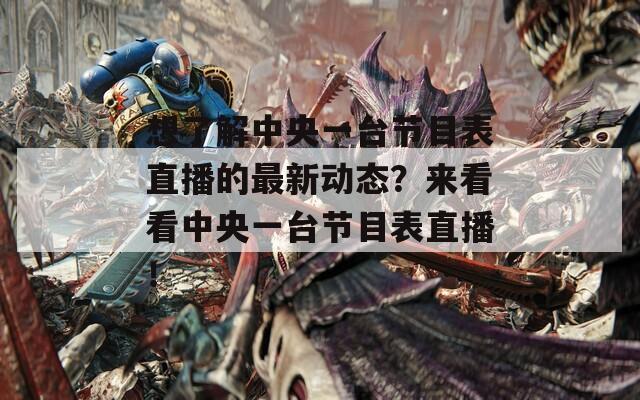想了解中央一台节目表直播的最新动态？来看看中央一台节目表直播！