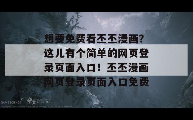想要免费看丕丕漫画？这儿有个简单的网页登录页面入口！丕丕漫画网页登录页面入口免费