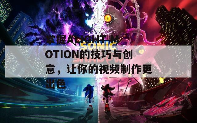 掌握ALIGHT MOTION的技巧与创意，让你的视频制作更出色
