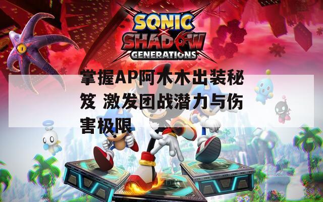 掌握AP阿木木出装秘笈 激发团战潜力与伤害极限