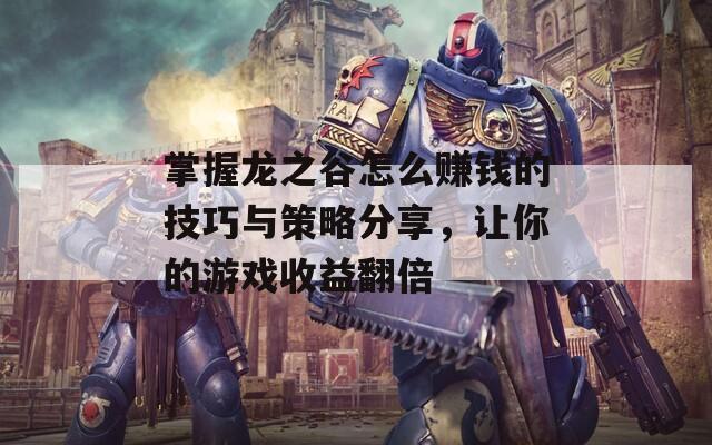 掌握龙之谷怎么赚钱的技巧与策略分享，让你的游戏收益翻倍