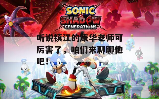 听说镇江的康华老师可厉害了，咱们来聊聊他吧！