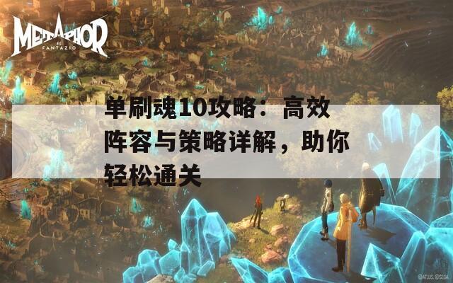 单刷魂10攻略：高效阵容与策略详解，助你轻松通关