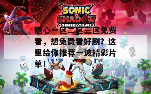 糖心一区二区三区免费看，想免费看好剧？这里给你推荐一波精彩片单！