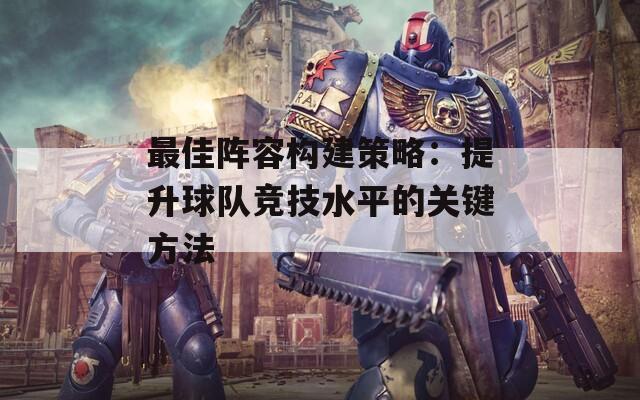 最佳阵容构建策略：提升球队竞技水平的关键方法