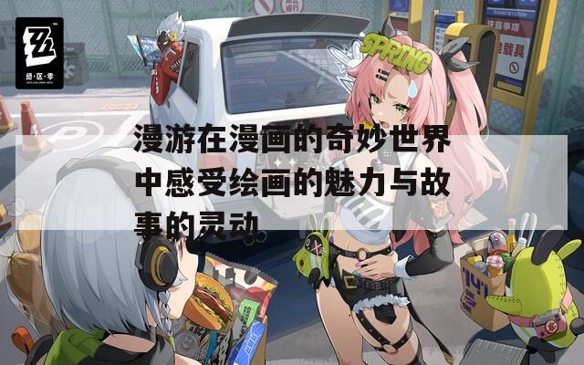 漫游在漫画的奇妙世界中感受绘画的魅力与故事的灵动