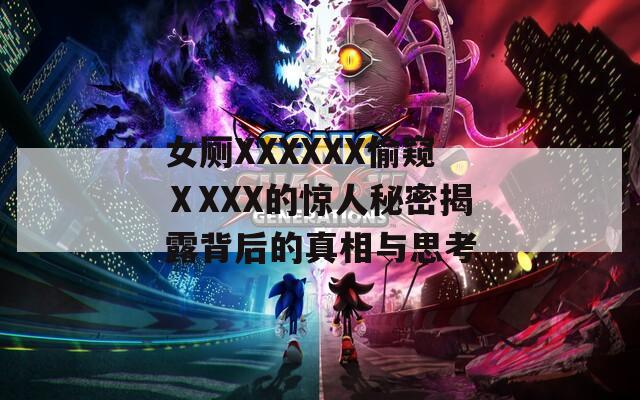 女厕XXXXXX偷窥ⅩXXX的惊人秘密揭露背后的真相与思考