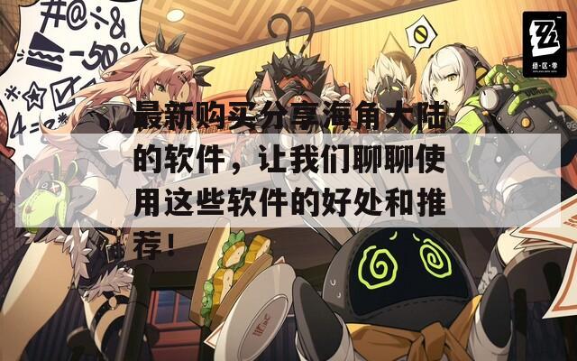 最新购买分享海角大陆的软件，让我们聊聊使用这些软件的好处和推荐！