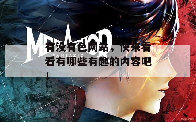 有没有色网站，快来看看有哪些有趣的内容吧！