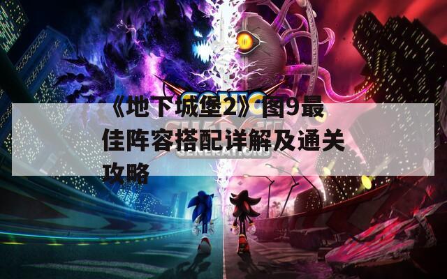 《地下城堡2》图9最佳阵容搭配详解及通关攻略