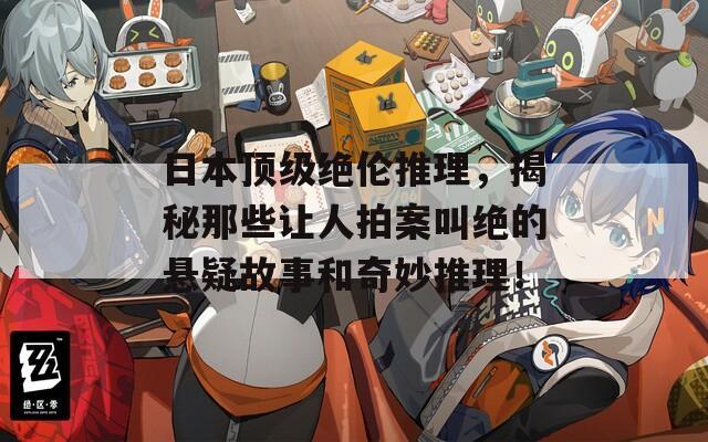 日本顶级绝伦推理，揭秘那些让人拍案叫绝的悬疑故事和奇妙推理！