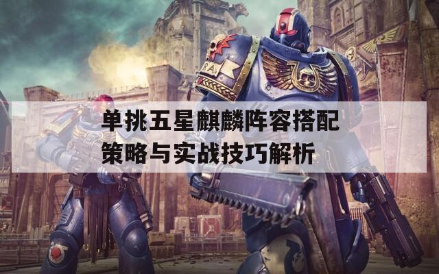 单挑五星麒麟阵容搭配策略与实战技巧解析