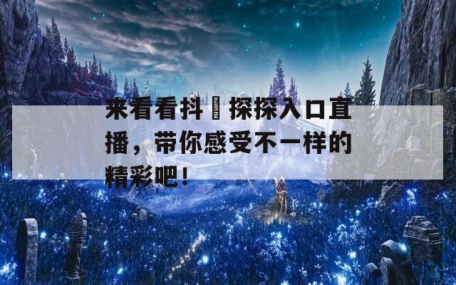 来看看抖抈探探入口直播，带你感受不一样的精彩吧！
