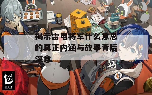揭示雷电将军什么意思的真正内涵与故事背后深意