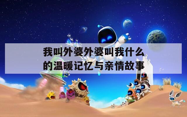 我叫外婆外婆叫我什么的温暖记忆与亲情故事
