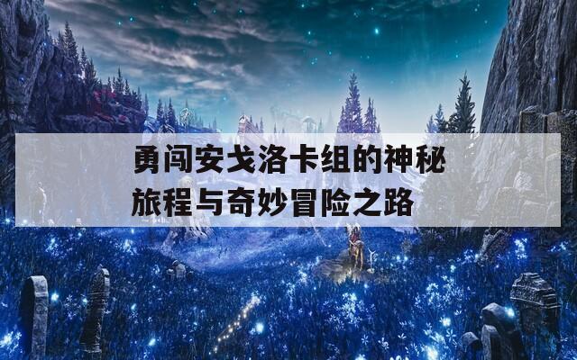 勇闯安戈洛卡组的神秘旅程与奇妙冒险之路