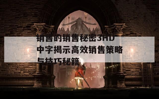 销售的销售秘密3HD中字揭示高效销售策略与技巧秘籍