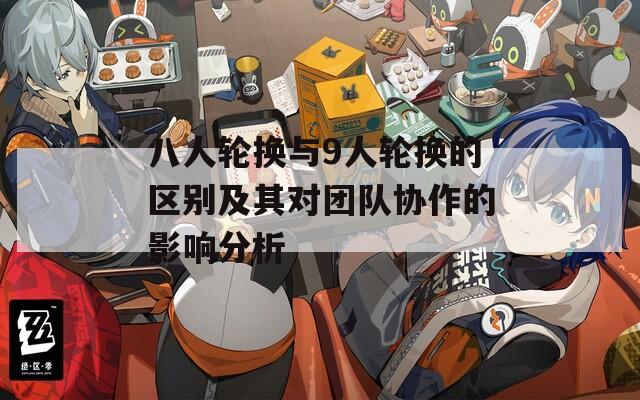 八人轮换与9人轮换的区别及其对团队协作的影响分析