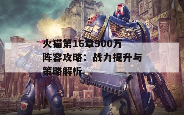 火猫第16章900万阵容攻略：战力提升与策略解析