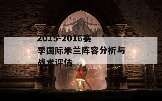 2015-2016赛季国际米兰阵容分析与战术评估