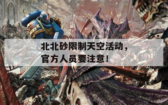 北北砂限制天空活动，官方人员要注意！
