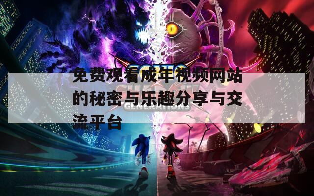 免费观看成年视频网站的秘密与乐趣分享与交流平台