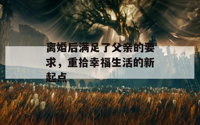 离婚后满足了父亲的要求，重拾幸福生活的新起点