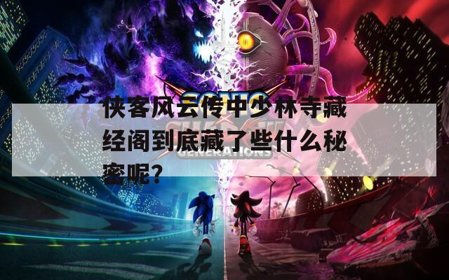 侠客风云传中少林寺藏经阁到底藏了些什么秘密呢？