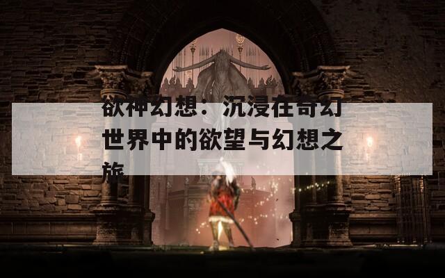 欲神幻想：沉浸在奇幻世界中的欲望与幻想之旅