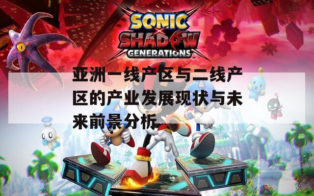 亚洲一线产区与二线产区的产业发展现状与未来前景分析