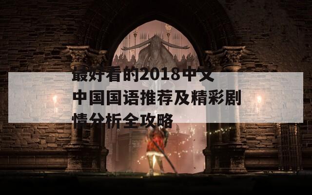 最好看的2018中文中国国语推荐及精彩剧情分析全攻略