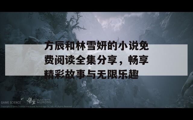 方辰和林雪妍的小说免费阅读全集分享，畅享精彩故事与无限乐趣