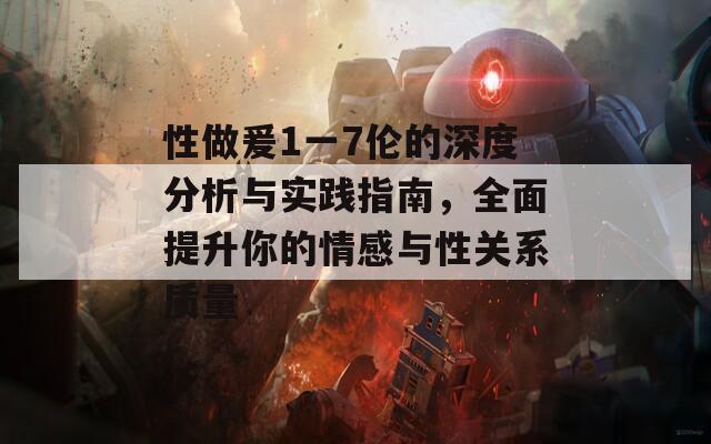 性做爰1一7伦的深度分析与实践指南，全面提升你的情感与性关系质量