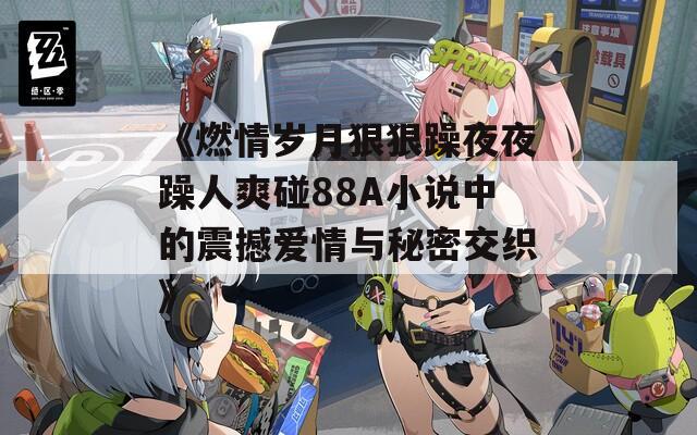《燃情岁月狠狠躁夜夜躁人爽碰88A小说中的震撼爱情与秘密交织》