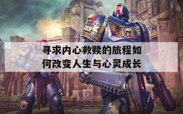 寻求内心救赎的旅程如何改变人生与心灵成长