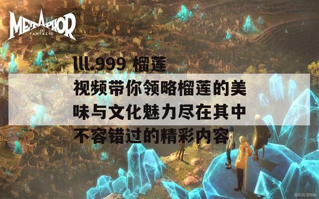 lll.999 榴莲视频带你领略榴莲的美味与文化魅力尽在其中不容错过的精彩内容