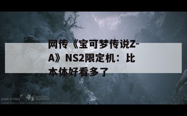 网传《宝可梦传说Z-A》NS2限定机：比本体好看多了