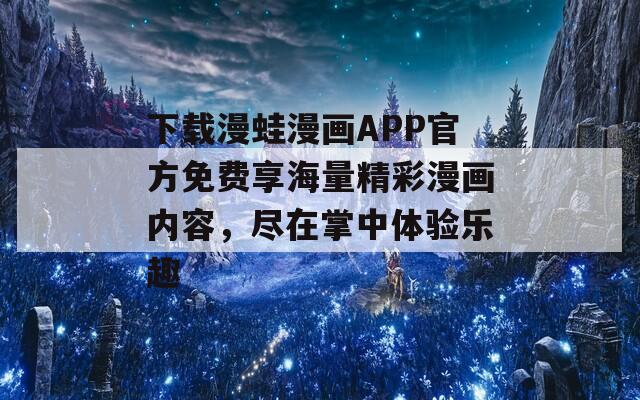 下载漫蛙漫画APP官方免费享海量精彩漫画内容，尽在掌中体验乐趣