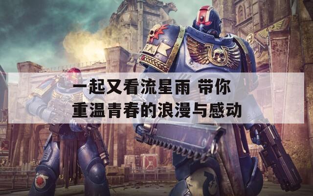 一起又看流星雨 带你重温青春的浪漫与感动