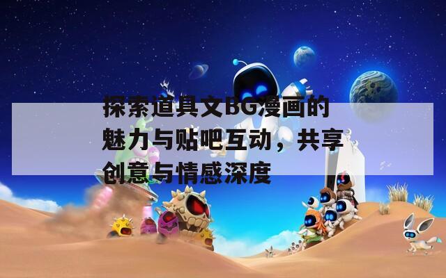 探索道具文BG漫画的魅力与贴吧互动，共享创意与情感深度