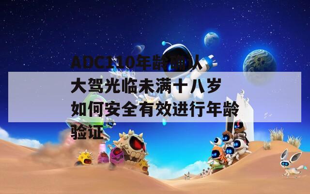 ADC110年龄确认大驾光临未满十八岁 如何安全有效进行年龄验证
