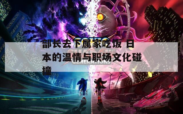 部长去下属家吃饭 日本的温情与职场文化碰撞