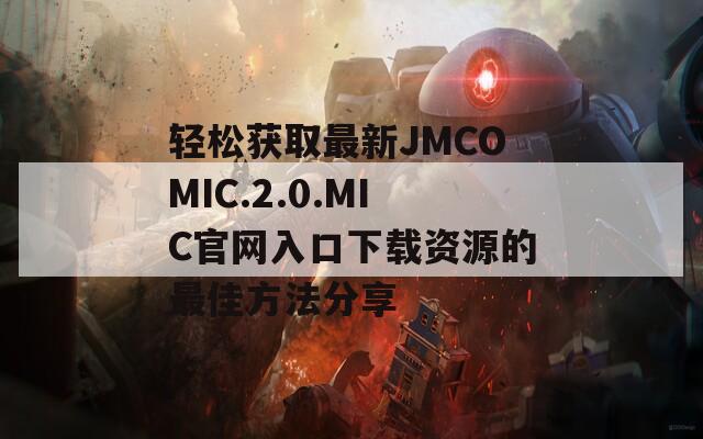 轻松获取最新JMCOMIC.2.0.MIC官网入口下载资源的最佳方法分享