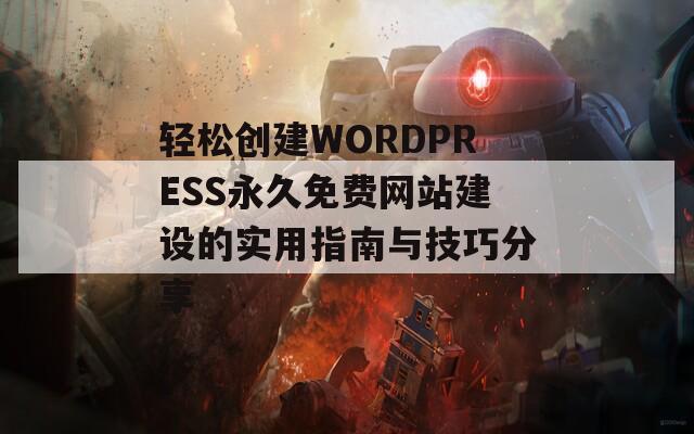 轻松创建WORDPRESS永久免费网站建设的实用指南与技巧分享