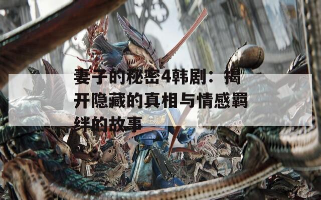 妻子的秘密4韩剧：揭开隐藏的真相与情感羁绊的故事