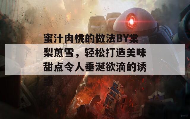蜜汁肉桃的做法BY棠梨煎雪，轻松打造美味甜点令人垂涎欲滴的诱惑