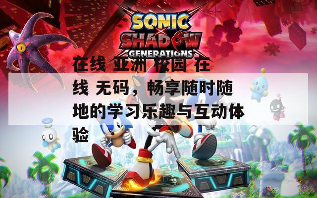 在线 亚洲 校园 在线 无码，畅享随时随地的学习乐趣与互动体验